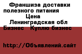 Франшиза доставки полезного питания “OlimpFood“ › Цена ­ 100 000 - Ленинградская обл. Бизнес » Куплю бизнес   